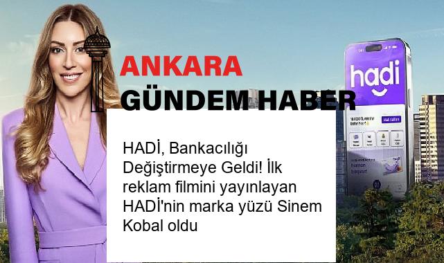 HADİ, Bankacılığı Değiştirmeye Geldi! İlk reklam filmini yayınlayan HADİ’nin marka yüzü Sinem Kobal oldu