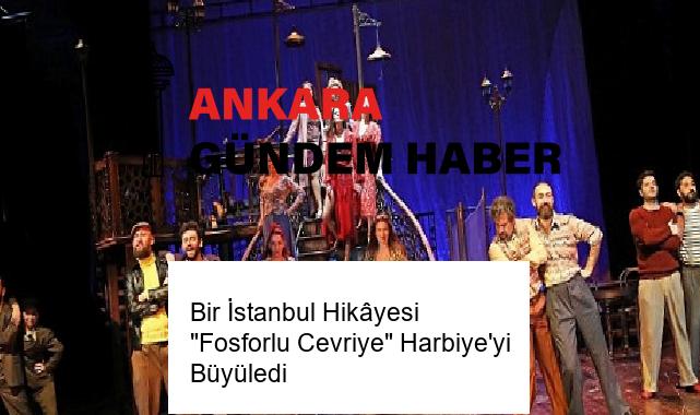 Bir İstanbul Hikâyesi “Fosforlu Cevriye” Harbiye’yi Büyüledi
