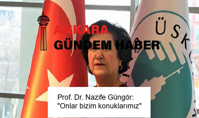 Prof. Dr. Nazife Güngör: “Onlar bizim konuklarımız”
