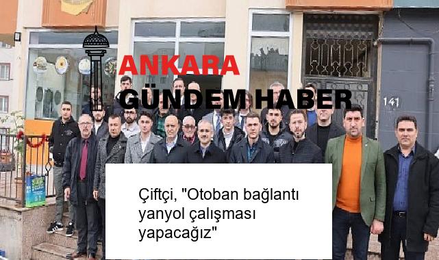Çiftçi, “Otoban bağlantı yanyol çalışması yapacağız”