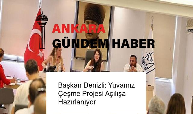 Başkan Denizli: Yuvamız Çeşme Projesi Açılışa Hazırlanıyor