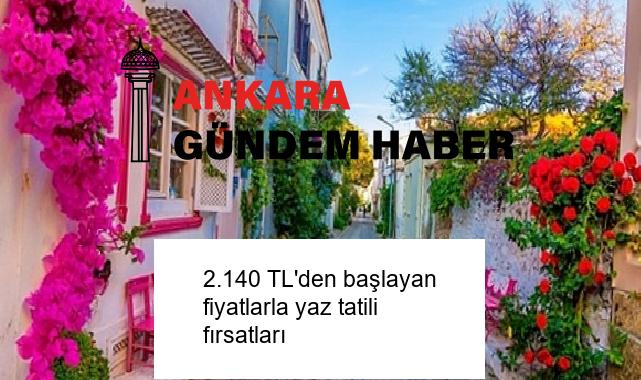 2.140 TL’den başlayan fiyatlarla yaz tatili fırsatları