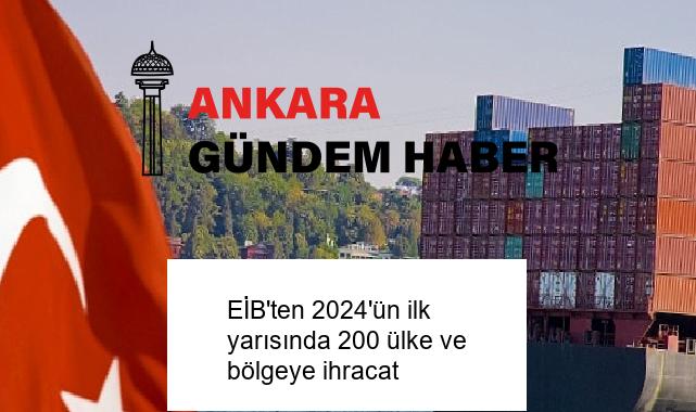 EİB’ten 2024’ün ilk yarısında 200 ülke ve bölgeye ihracat