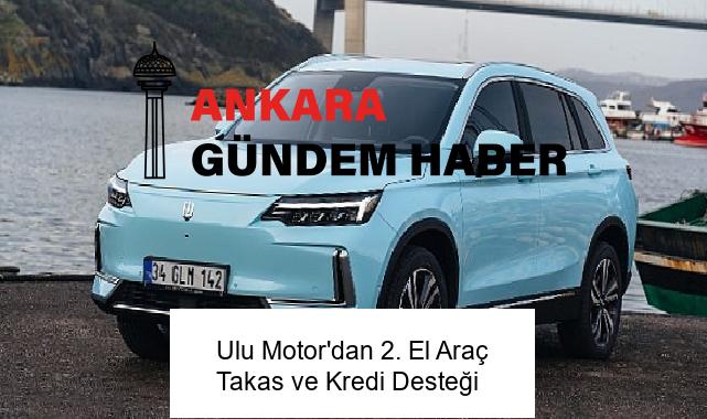 Ulu Motor’dan 2. El Araç Takas ve Kredi Desteği