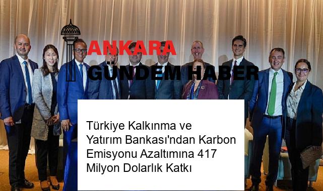 Türkiye Kalkınma ve Yatırım Bankası’ndan Karbon Emisyonu Azaltımına 417 Milyon Dolarlık Katkı