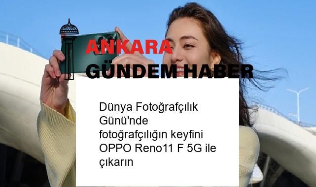 Dünya Fotoğrafçılık Günü’nde fotoğrafçılığın keyfini OPPO Reno11 F 5G ile çıkarın