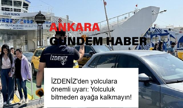 İZDENİZ’den yolculara önemli uyarı: Yolculuk bitmeden ayağa kalkmayın!