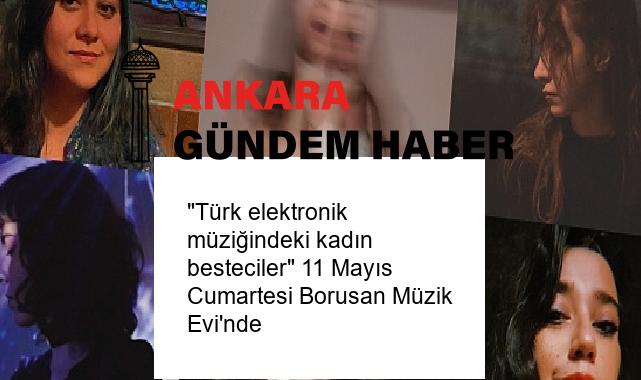 “Türk elektronik müziğindeki kadın besteciler” 11 Mayıs Cumartesi Borusan Müzik Evi’nde