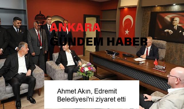 Ahmet Akın, Edremit Belediyesi’ni ziyaret etti