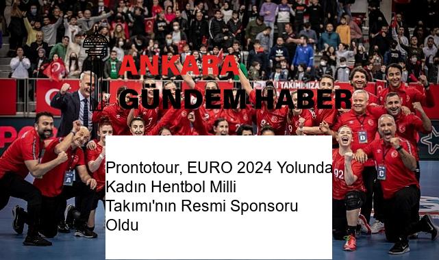 Prontotour, EURO 2024 Yolunda Kadın Hentbol Milli Takımı’nın Resmi Sponsoru Oldu