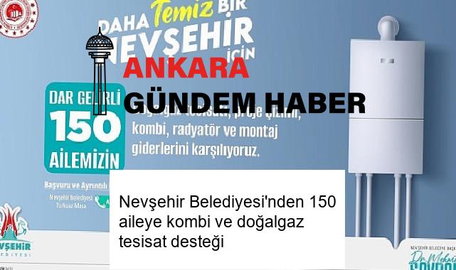 Nevşehir Belediyesi’nden 150 aileye kombi ve doğalgaz tesisat desteği