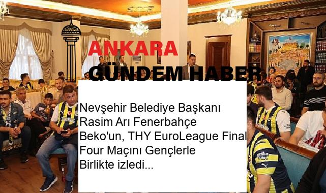 Nevşehir Belediye Başkanı Rasim Arı Fenerbahçe Beko’un, THY EuroLeague Final Four Maçını Gençlerle Birlikte izledi