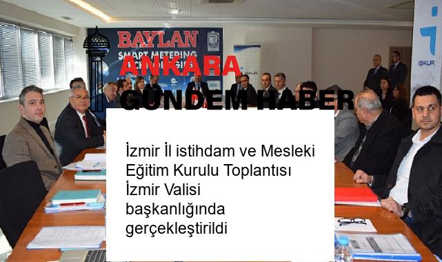 İzmir İl istihdam ve Mesleki Eğitim Kurulu Toplantısı İzmir Valisi başkanlığında gerçekleştirildi