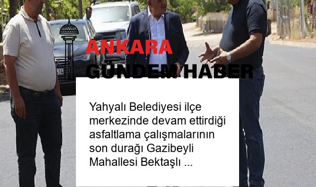 Yahyalı Belediyesi ilçe merkezinde devam ettirdiği asfaltlama çalışmalarının son durağı Gazibeyli Mahallesi Bektaşlı Sokak oldu