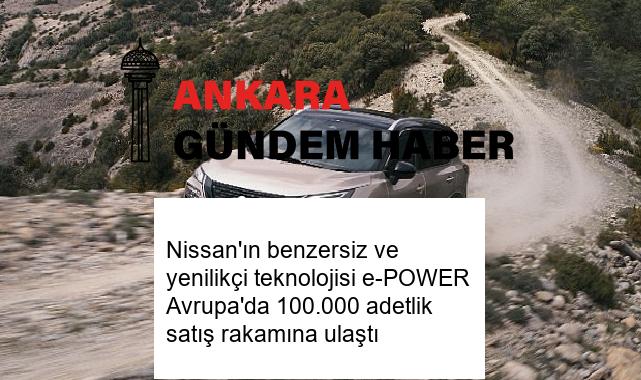 Nissan’ın benzersiz ve yenilikçi teknolojisi e-POWER Avrupa’da 100.000 adetlik satış rakamına ulaştı