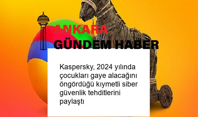 Kaspersky, 2024 yılında çocukları gaye alacağını öngördüğü kıymetli siber güvenlik tehditlerini paylaştı