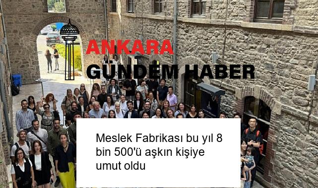 Meslek Fabrikası bu yıl 8 bin 500’ü aşkın kişiye umut oldu