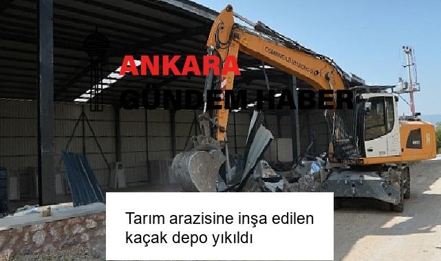 Tarım arazisine inşa edilen kaçak depo yıkıldı