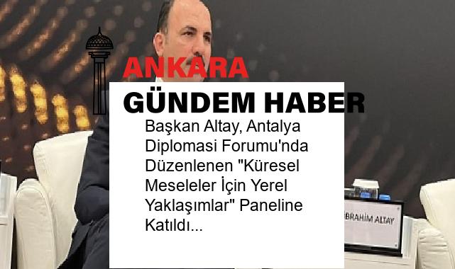 Başkan Altay, Antalya Diplomasi Forumu’nda Düzenlenen “Küresel Meseleler İçin Yerel Yaklaşımlar” Paneline Katıldı