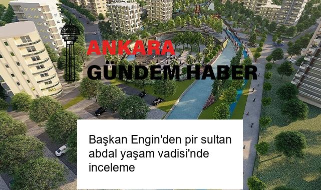 Başkan Engin’den pir sultan abdal yaşam vadisi’nde inceleme