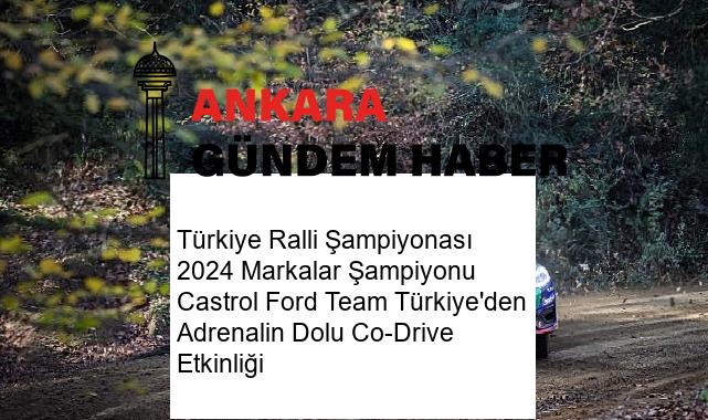 Türkiye Ralli Şampiyonası 2024 Markalar Şampiyonu Castrol Ford Team Türkiye’den Adrenalin Dolu Co-Drive Etkinliği