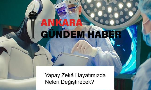 Yapay Zekâ Hayatımızda Neleri Değiştirecek?