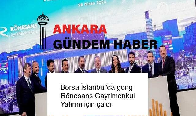 Borsa İstanbul’da gong Rönesans Gayrimenkul Yatırım için çaldı