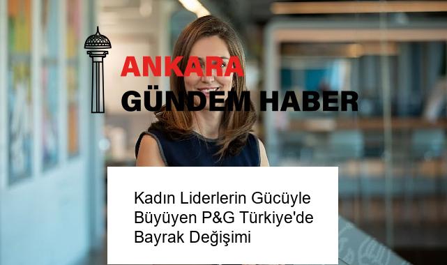 Kadın Liderlerin Gücüyle Büyüyen P&G Türkiye’de Bayrak Değişimi