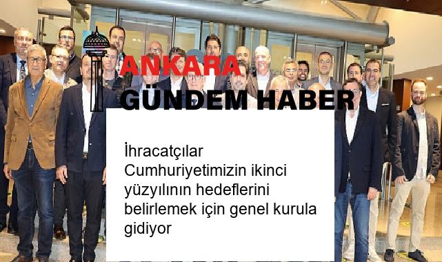 İhracatçılar Cumhuriyetimizin ikinci yüzyılının hedeflerini belirlemek için genel kurula gidiyor