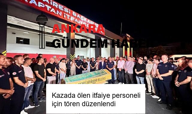 Kazada ölen itfaiye personeli için tören düzenlendi