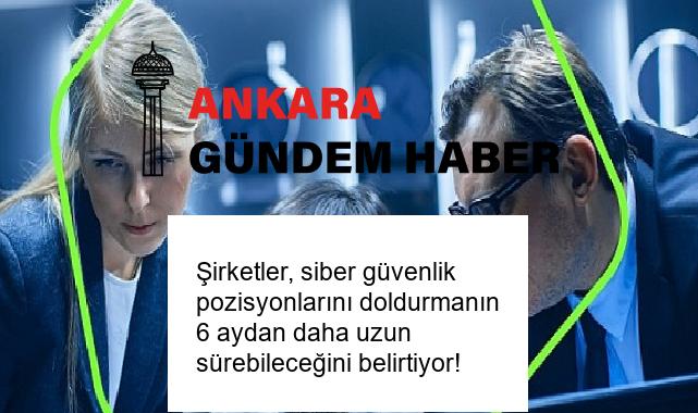Şirketler, siber güvenlik pozisyonlarını doldurmanın 6 aydan daha uzun sürebileceğini belirtiyor!