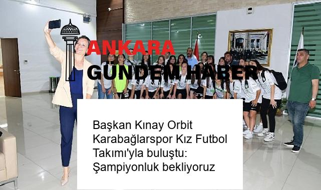 Başkan Kınay Orbit Karabağlarspor Kız Futbol Takımı’yla buluştu: Şampiyonluk bekliyoruz