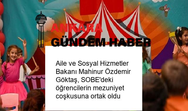 Aile ve Sosyal Hizmetler Bakanı Mahinur Özdemir Göktaş, SOBE’deki öğrencilerin mezuniyet coşkusuna ortak oldu