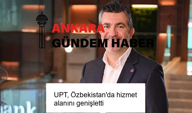 UPT, Özbekistan’da hizmet alanını genişletti