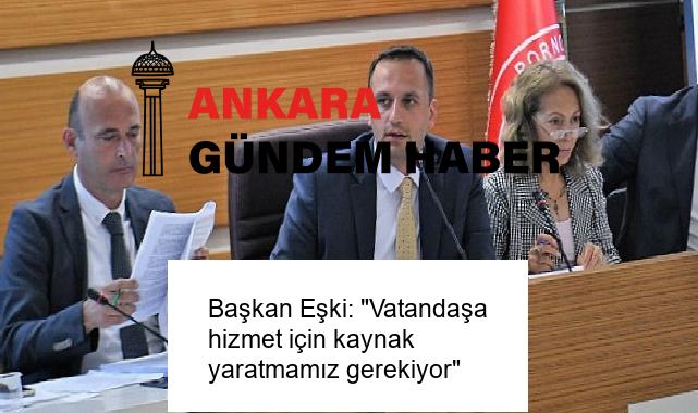 Başkan Eşki: “Vatandaşa hizmet için kaynak yaratmamız gerekiyor”