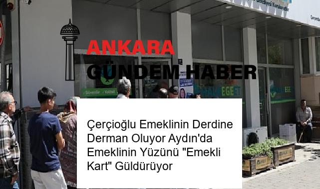 Çerçioğlu Emeklinin Derdine Derman Oluyor Aydın’da Emeklinin Yüzünü “Emekli Kart” Güldürüyor
