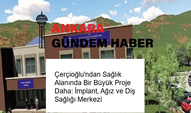 Çerçioğlu’ndan Sağlık Alanında Bir Büyük Proje Daha: İmplant, Ağız ve Diş Sağlığı Merkezi