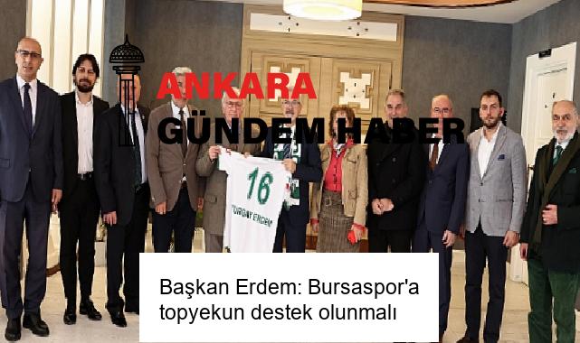 Başkan Erdem: Bursaspor’a topyekun destek olunmalı