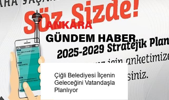 Çiğli Belediyesi İlçenin Geleceğini Vatandaşla Planlıyor