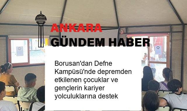 Borusan’dan Defne Kampüsü’nde depremden etkilenen çocuklar ve gençlerin kariyer yolculuklarına destek