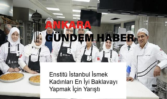 Enstitü İstanbul İsmek Kadınları En İyi Baklavayı Yapmak İçin Yarıştı