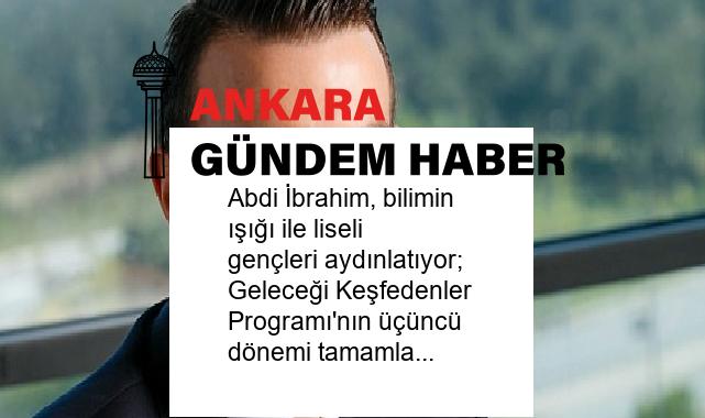 Abdi İbrahim, bilimin ışığı ile liseli gençleri aydınlatıyor; Geleceği Keşfedenler Programı’nın üçüncü dönemi tamamlandı