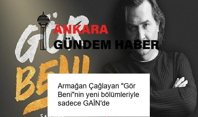 Armağan Çağlayan “Gör Beni”nin yeni bölümleriyle sadece GAİN’de