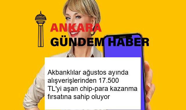 Akbanklılar ağustos ayında alışverişlerinden 17.500 TL’yi aşan chip-para kazanma fırsatına sahip oluyor