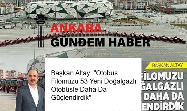 Başkan Altay: “Otobüs Filomuzu 53 Yeni Doğalgazlı Otobüsle Daha Da Güçlendirdik”