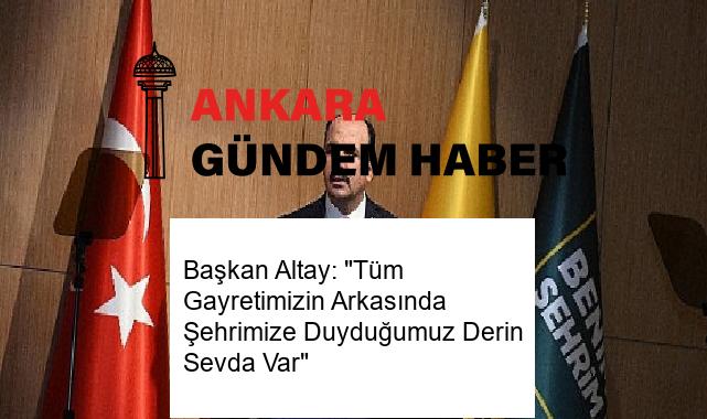 Başkan Altay: “Tüm Gayretimizin Arkasında Şehrimize Duyduğumuz Derin Sevda Var”