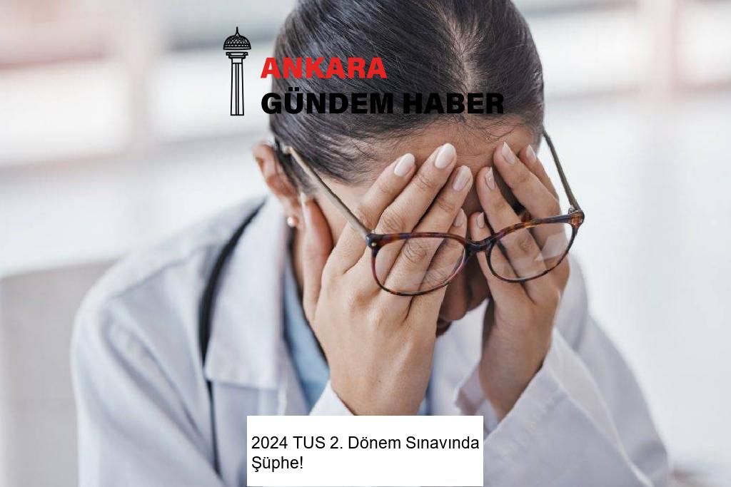 2024 TUS 2. Dönem Sınavında Şüphe!