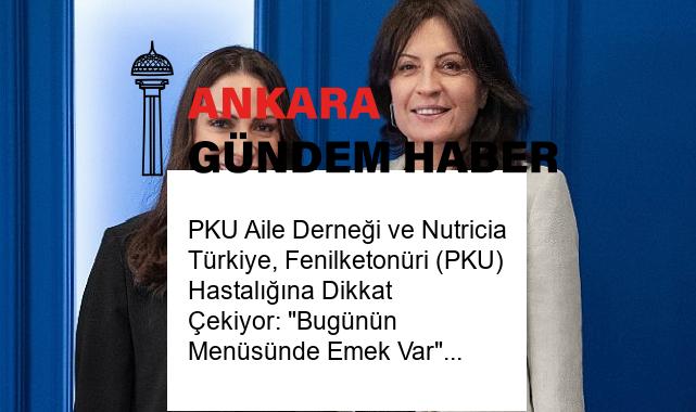 PKU Aile Derneği ve Nutricia Türkiye, Fenilketonüri (PKU) Hastalığına Dikkat Çekiyor: “Bugünün Menüsünde Emek Var”
