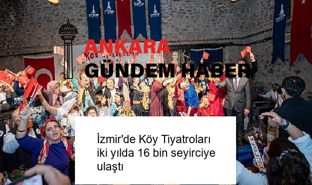 İzmir’de Köy Tiyatroları iki yılda 16 bin seyirciye ulaştı