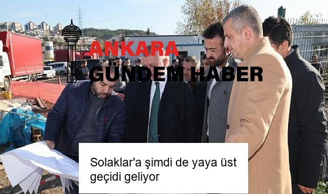 Solaklar’a şimdi de yaya üst geçidi geliyor